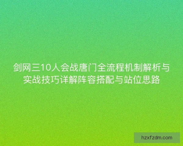 剑网三10人会战唐门全流程机制解析与实战技巧详解阵容搭配与站位思路