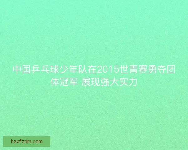 中国乒乓球少年队在2015世青赛勇夺团体冠军 展现强大实力