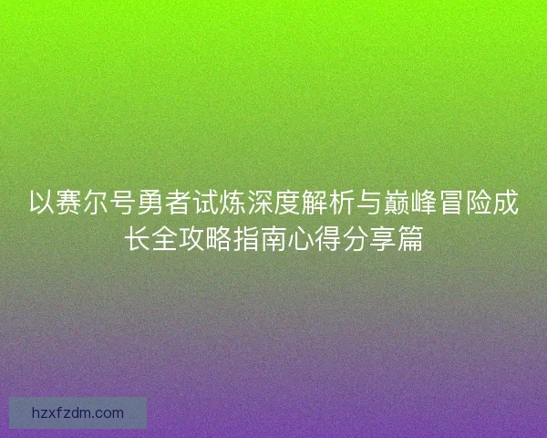 以赛尔号勇者试炼深度解析与巅峰冒险成长全攻略指南心得分享篇